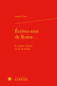 Arnaud Tripet - Ecrivez-moi de Rome... - Le mythe romain au fil du temps.