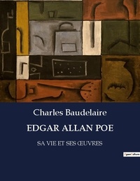 Charles Baudelaire - Les classiques de la littérature  : Edgar allan poe - SA VIE ET SES oeUVRES.