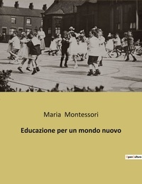 Maria Montessori - Educazione per un mondo nuovo.