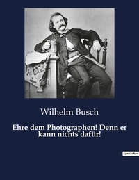 Wilhelm Busch - Ehre dem Photographen! Denn er kann nichts dafür!.