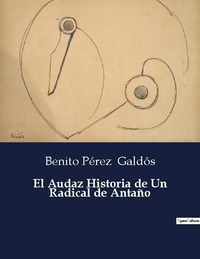 Benito Perez Galdos - Littérature d'Espagne du Siècle d'or à aujourd'hui  : El Audaz Historia de Un Radical de Antaño.