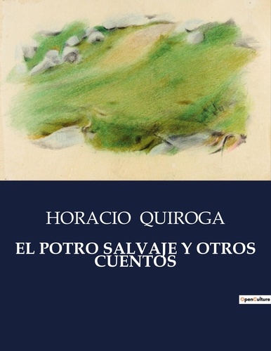 Horacio Quiroga - Littérature d'Espagne du Siècle d'or à aujourd'hui  : El potro salvaje y otros cuentos - ..