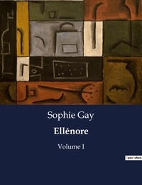 Sophie Gay - Les classiques de la littérature  : Ellénore - Volume I.
