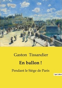 Gaston Tissandier - Les classiques de la littérature  : En ballon ! - Pendant le Siège de Paris.