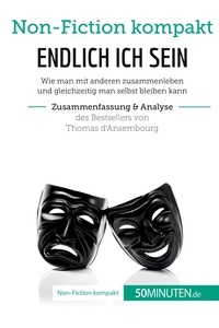  50Minuten - Non-Fiction kompakt  : Endlich ICH sein. Zusammenfassung & Analyse des Bestsellers von Thomas d‘Ansembourg - Authentizität statt Selbstaufgabe.