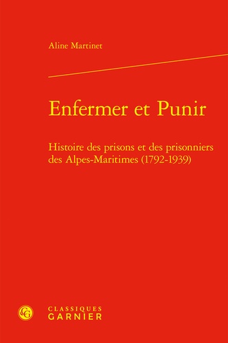 Enfermer et Punir. Histoire des prisons et des prisonniers des Alpes-Maritimes (1792-1939)