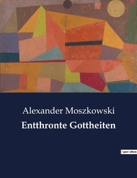 Alexander Moszkowski - Entthronte Gottheiten.