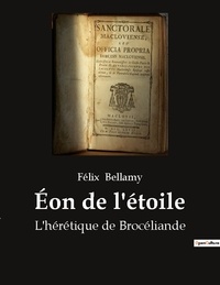 Félix Bellamy - Secrets d'histoire  : Éon de l'étoile - L'hérétique de Brocéliande.