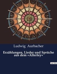 Ludwig Aurbacher - Erzählungen, Lieder und Sprüche aus dem »Allerley«.