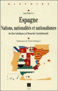 Espagne. Nations, Nationalites Et Nationalismes Des Rois Catholiques A La Monarchie Constitutionnelle