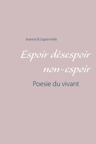 Jeanne B Supervielle - Espoir désespoir non-espoir - Poésie du vivant.