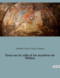 Amédée louis ulysse Gasquet - Essai sur le culte et les mystères de Mithra.