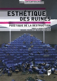Miguel Egaña et Olivier Schefer - Esthétique des ruines - Poïétique de la destruction.