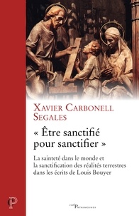 Xavier Carbonell - "Etre sanctifié pour sanctifier" - La sainteté dans le monde et la sanctification des réalités terrestres dans les écrits de Louis Bouyer.