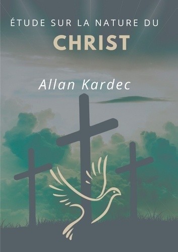 Étude sur la nature du Christ. suivi du Discours prononcé sur la tombe d'Allan Kardec par Camille Flammarion