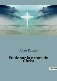Allan Kardec - Étude sur la nature du Christ.