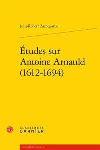 Etudes sur Antoine Arnauld (1612-1694)