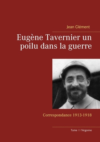 Jean Clément - Eugène Tavernier un poilu dans la guerre - Correspondance 1913-1918.