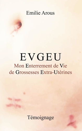 Emilie Arous - Evgeu - Mon Enterrement de Vie de Grossesses Extra-Utérines.