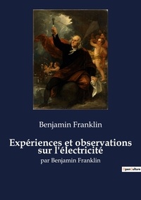 Benjamin Franklin - Expériences et observations sur l'électricité.
