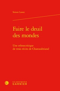 Simon Lanot - Faire le deuil des mondes - Une ethnocritique de trois récits de Chateaubriand.