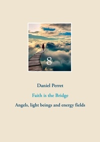 Daniel Perret - Faith is the Bridge - Angels, Light Beings and Energy Fields.