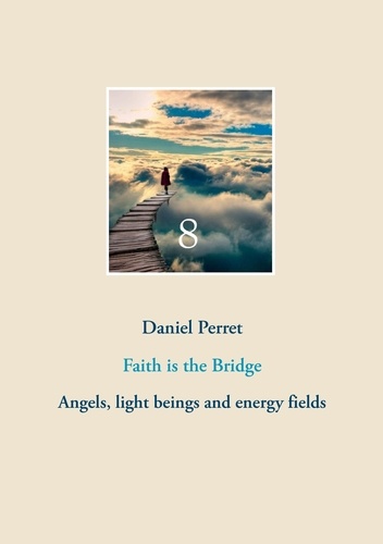 Faith is the Bridge. Angels, Light Beings and Energy Fields