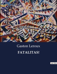 Gaston Leroux - Les classiques de la littérature  : Fatalitas! - ..