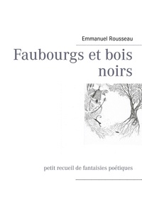 Emmanuel Rousseau - Faubourgs et bois noirs - Petit recueil de fantaisies poétiques.