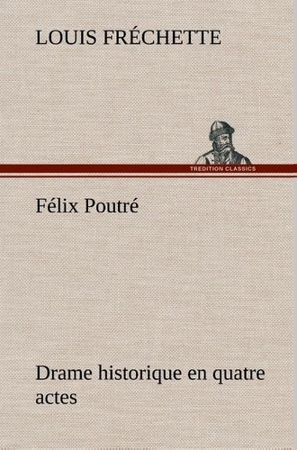 Louis Fréchette - Félix Poutré Drame historique en quatre actes.
