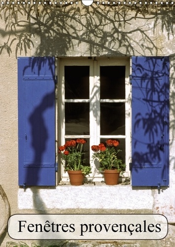 Fenêtres provençales. Elles sont belles nos fenêtres de Provence, colorées et fleuries. Calendrier mural A3 vertical  Edition 2017