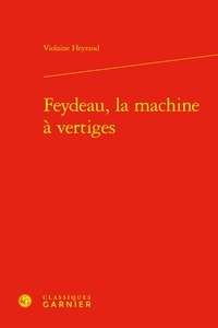 Violaine Heyraud - Feydeau, la machine à vertiges.