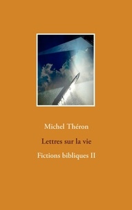 Michel Théron - Fictions bibliques Tome 2 : Lettres sur la vie.