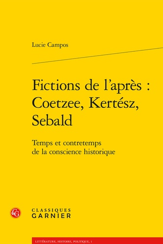 Fictions de l'après : Coetzee, Kertesz, Sebald. Temps et contretemps de la conscience historique
