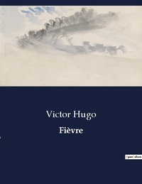Victor Hugo - Les classiques de la littérature  : Fièvre - ..