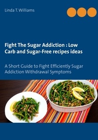 Linda T. Williams - Fight The Sugar Addiction : Low Carb and Sugar-Free recipes ideas - A Short Guide to Fight Efficiently Sugar Addiction Withdrawal Symptoms.