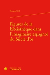 François Géal - Figures de la bibliothèque dans l'imaginaire espagnol du Siècle d'or.