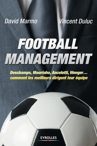 Football management. Deschamps, Mourinho, Ancelotti, Wenger... comment les meilleurs dirigent leur équipe