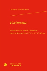 Catherine Velay-Vallantin - Fortunatus - Itinéraire d'un roman protestant dans la librairie des XVIIe et XVIIIe siècles.