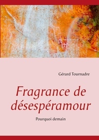Gérard Tournadre - Fragrance de désespéramour - Pourquoi demain.