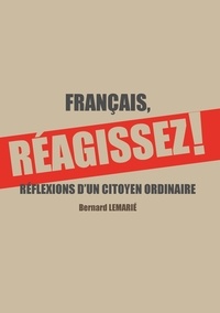 Bernard Lemarié - Français, réagissez ! - Réflexions d'un citoyen ordinaire.