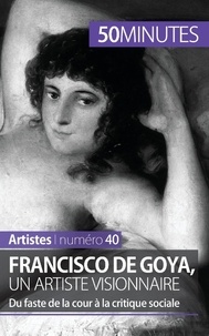 Marie-Julie Malache - Francisco de Goya, un artiste visionnaire - Du faste de la cour à la critique sociale.