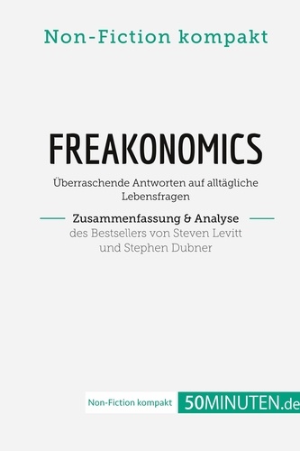 Non-Fiction kompakt  Freakonomics. Zusammenfassung & Analyse des Bestsellers von Steven Levitt und Stephen Dubner. Überraschende Antworten auf alltägliche Lebensfragen