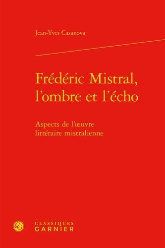 Frédéric Mistral, l'ombre et l'écho. Aspects de l'oeuvre littéraire mistralienne