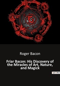 Roger Bacon - Ésotérisme et Paranormal  : Friar bacon his discovery of the miracles of art nature and magick.