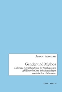 Adzovi Adjogah - Gender und Mythos - Subversive Erzählstrategien bei frankophonen afrikanischen und deutschsprachigen europäischen Autorinnen.