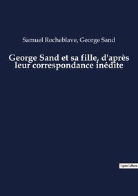 George Sand et Samuel Rocheblave - George Sand et sa fille, d'après leur correspondance inédite.