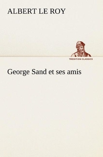 Roy albert Le - George Sand et ses amis.