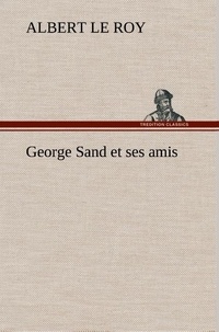 Roy albert Le - George Sand et ses amis.
