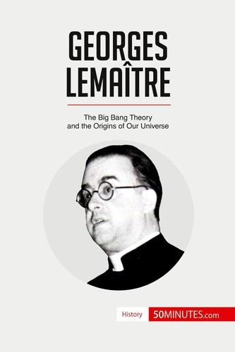 History  Georges Lemaître. The Big Bang Theory and the Origins of Our Universe